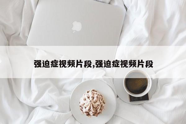 强迫症视频片段,强迫症视频片段