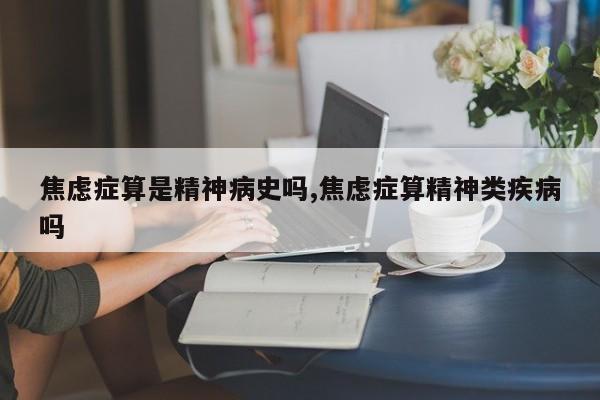 焦虑症算是精神病史吗,焦虑症算精神类疾病吗