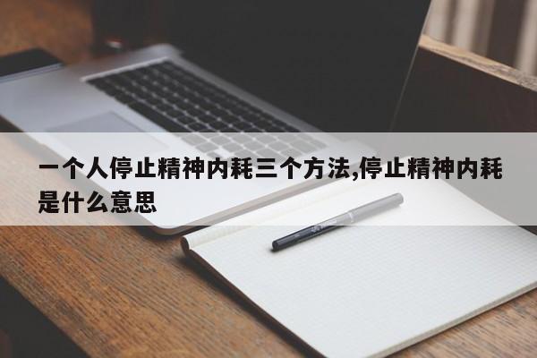 一个人停止精神内耗三个方法,停止精神内耗是什么意思