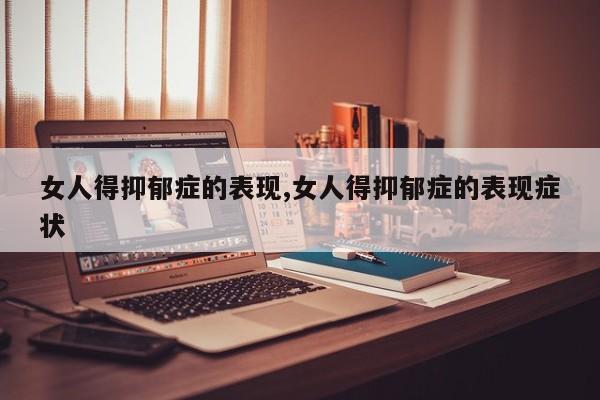 女人得抑郁症的表现,女人得抑郁症的表现症状
