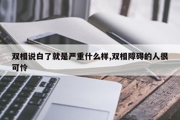双相说白了就是严重什么样,双相障碍的人很可怜