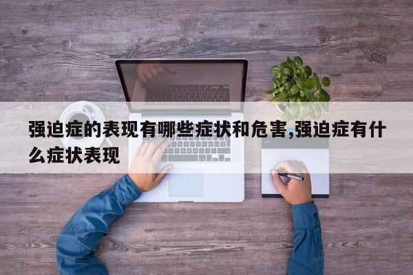 强迫症的表现有哪些症状和危害,强迫症有什么症状表现