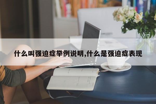 什么叫强迫症举例说明,什么是强迫症表现