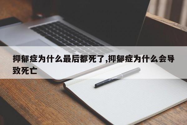 抑郁症为什么最后都死了,抑郁症为什么会导致死亡
