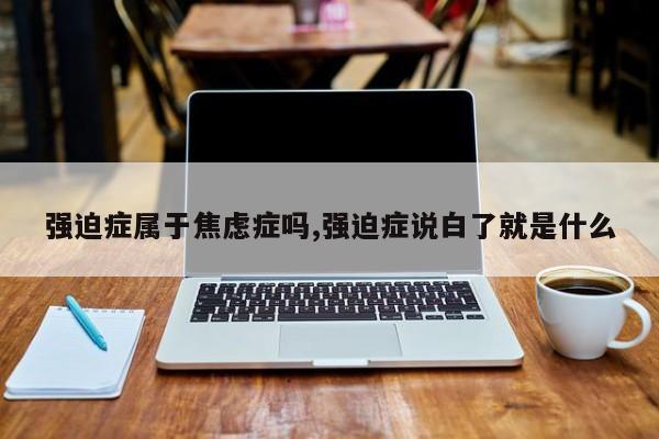 强迫症属于焦虑症吗,强迫症说白了就是什么