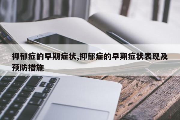 抑郁症的早期症状,抑郁症的早期症状表现及预防措施