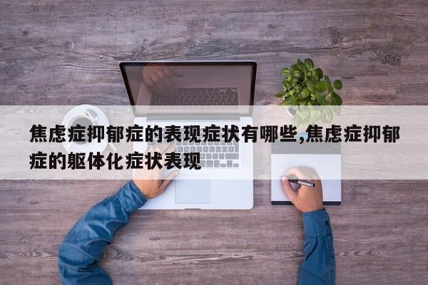 焦虑症抑郁症的表现症状有哪些,焦虑症抑郁症的躯体化症状表现