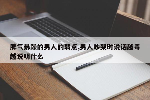 脾气暴躁的男人的弱点,男人吵架时说话越毒越说明什么