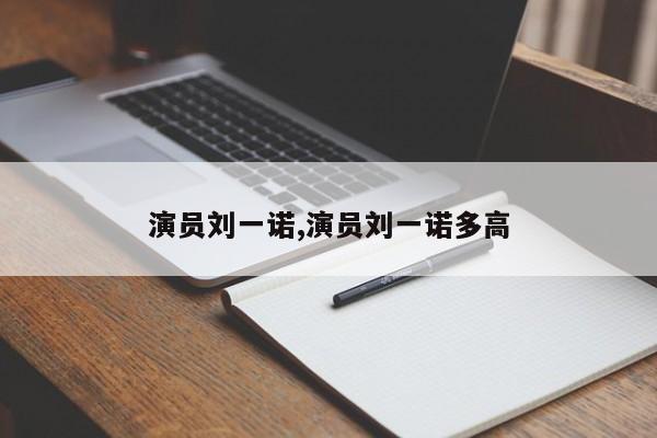 演员刘一诺,演员刘一诺多高
