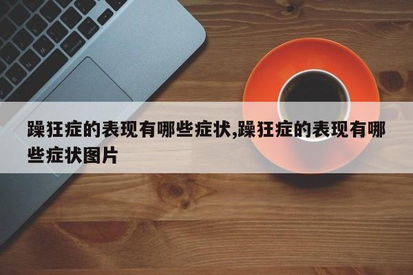 躁狂症的表现有哪些症状,躁狂症的表现有哪些症状图片