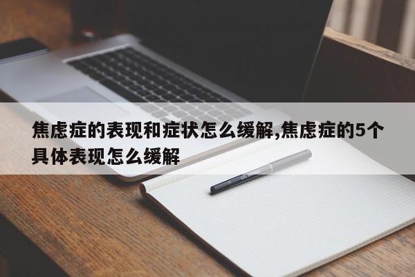 焦虑症的表现和症状怎么缓解,焦虑症的5个具体表现怎么缓解
