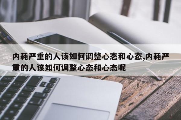 内耗严重的人该如何调整心态和心态,内耗严重的人该如何调整心态和心态呢