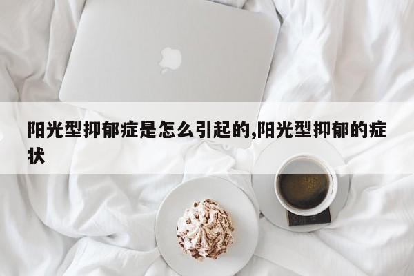 阳光型抑郁症是怎么引起的,阳光型抑郁的症状