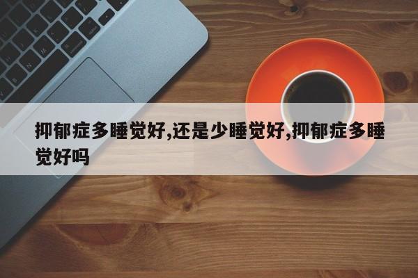 抑郁症多睡觉好,还是少睡觉好,抑郁症多睡觉好吗
