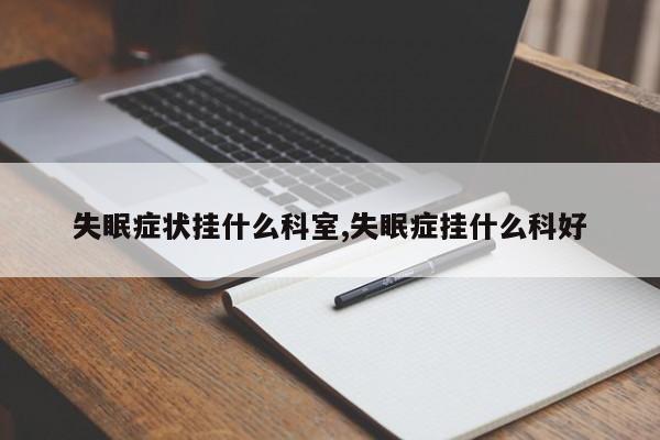 失眠症状挂什么科室,失眠症挂什么科好