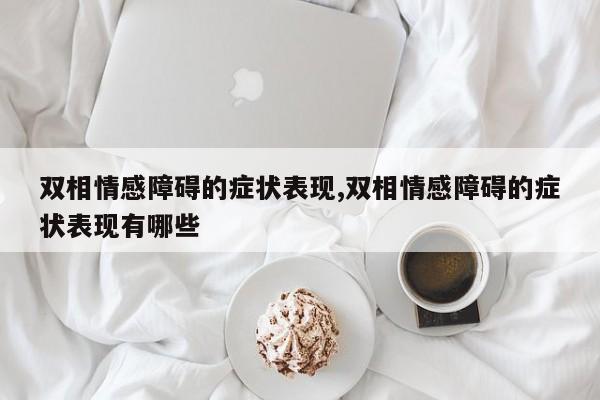 双相情感障碍的症状表现,双相情感障碍的症状表现有哪些