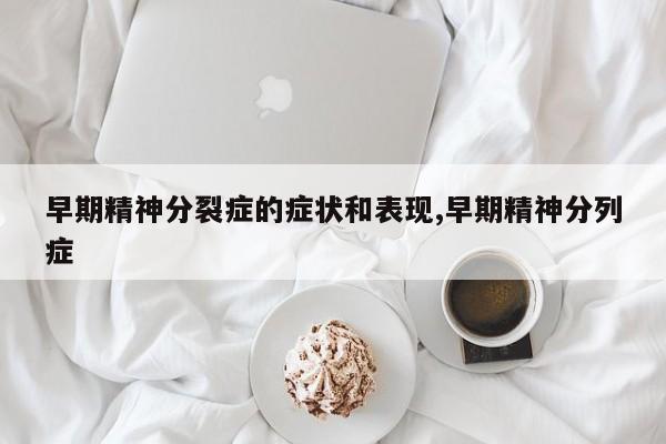 早期精神分裂症的症状和表现,早期精神分列症