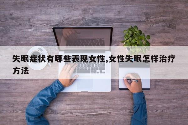 失眠症状有哪些表现女性,女性失眠怎样治疗方法