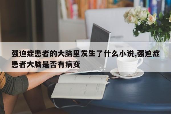 强迫症患者的大脑里发生了什么小说,强迫症患者大脑是否有病变