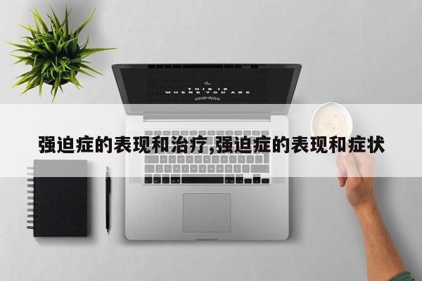 强迫症的表现和治疗,强迫症的表现和症状