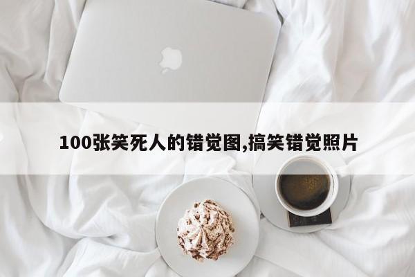100张笑死人的错觉图,搞笑错觉照片