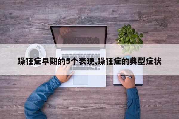 躁狂症早期的5个表现,躁狂症的典型症状