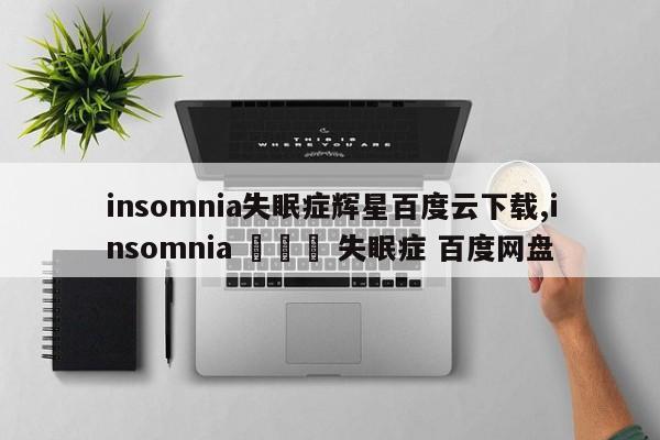 insomnia失眠症辉星百度云下载,insomnia 불면증 失眠症 百度网盘