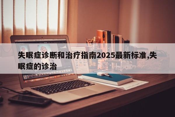 失眠症诊断和治疗指南2025最新标准,失眠症的诊治