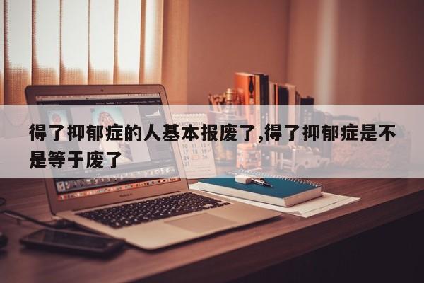 得了抑郁症的人基本报废了,得了抑郁症是不是等于废了