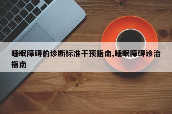 睡眠障碍的诊断标准干预指南,睡眠障碍诊治指南