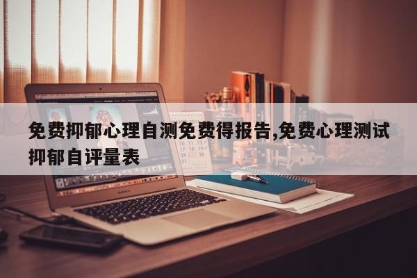 免费抑郁心理自测免费得报告,免费心理测试抑郁自评量表
