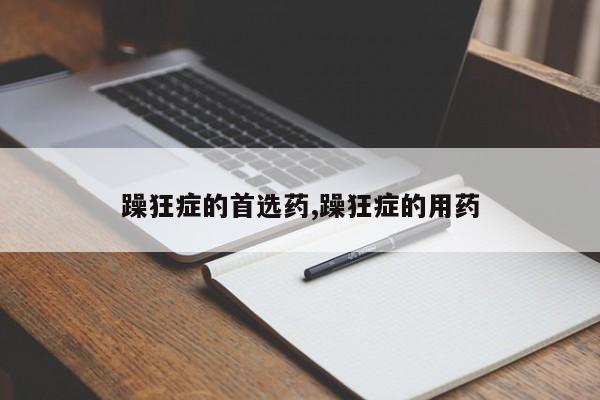 躁狂症的首选药,躁狂症的用药