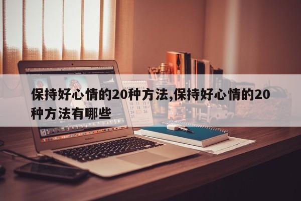 保持好心情的20种方法,保持好心情的20种方法有哪些