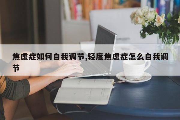 焦虑症如何自我调节,轻度焦虑症怎么自我调节