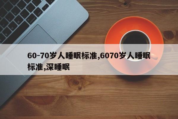60-70岁人睡眠标准,6070岁人睡眠标准,深睡眠