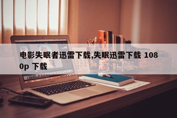 电影失眠者迅雷下载,失眠迅雷下载 1080p 下载