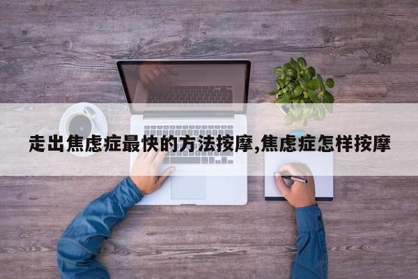 走出焦虑症最快的方法按摩,焦虑症怎样按摩