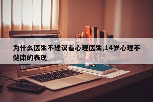 为什么医生不建议看心理医生,14岁心理不健康的表现