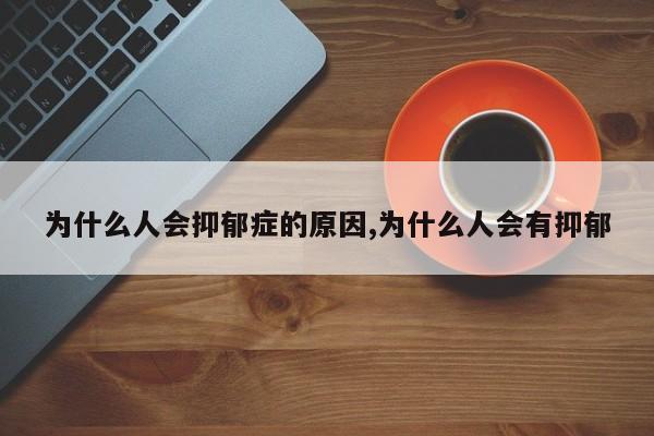 为什么人会抑郁症的原因,为什么人会有抑郁