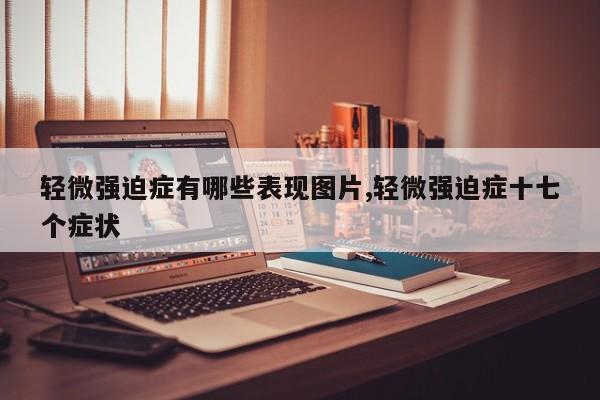轻微强迫症有哪些表现图片,轻微强迫症十七个症状