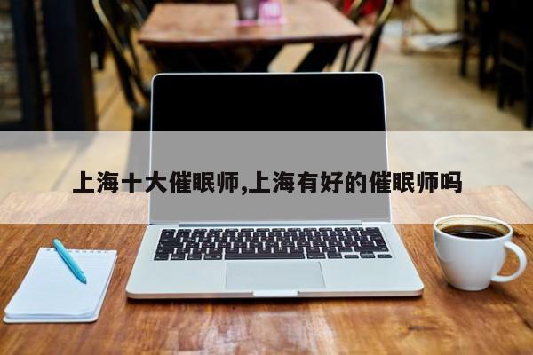 上海十大催眠师,上海有好的催眠师吗