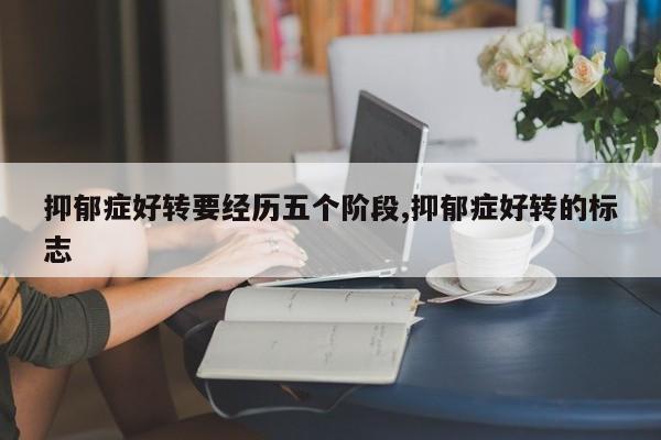 抑郁症好转要经历五个阶段,抑郁症好转的标志