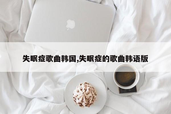 失眠症歌曲韩国,失眠症的歌曲韩语版