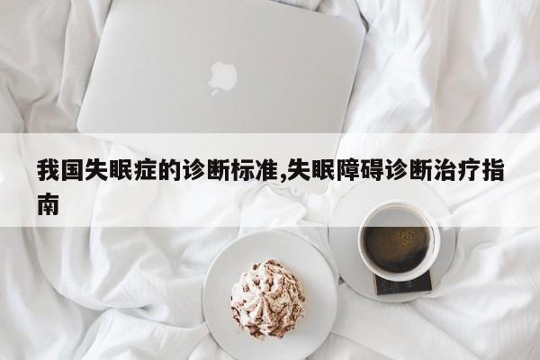 我国失眠症的诊断标准,失眠障碍诊断治疗指南