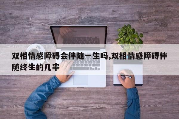 双相情感障碍会伴随一生吗,双相情感障碍伴随终生的几率