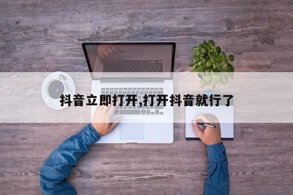 抖音立即打开,打开抖音就行了