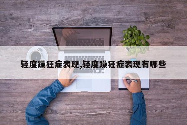 轻度躁狂症表现,轻度躁狂症表现有哪些