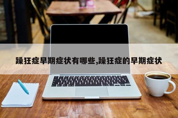 躁狂症早期症状有哪些,躁狂症的早期症状
