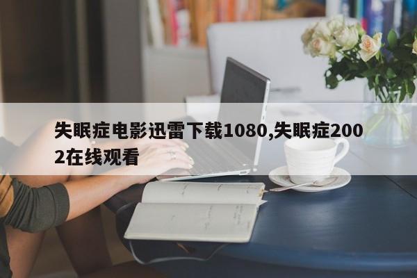 失眠症电影迅雷下载1080,失眠症2002在线观看