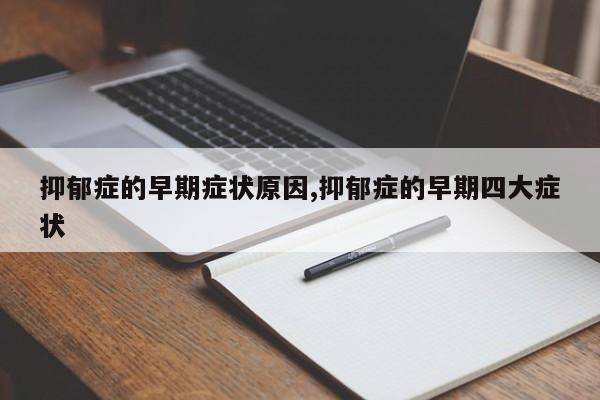 抑郁症的早期症状原因,抑郁症的早期四大症状